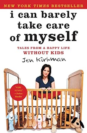 Who Needs Kids Anyway?: "I Can Barely Take Care of Myself" by Jen Kirkman